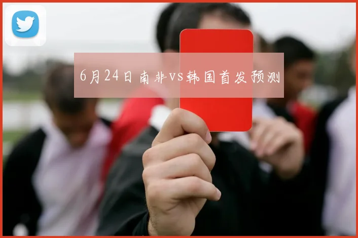 6月24日南非vs韩国首发预测