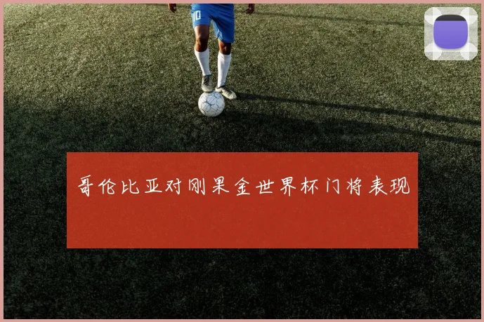 哥伦比亚对刚果金世界杯门将表现