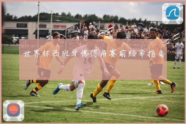 世界杯西班牙佛得角赛前赔率指南