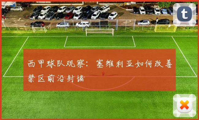西甲球队观察：塞维利亚如何改善禁区前沿封堵