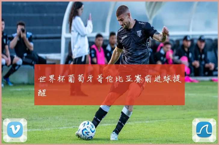 世界杯葡萄牙哥伦比亚赛前进球提醒