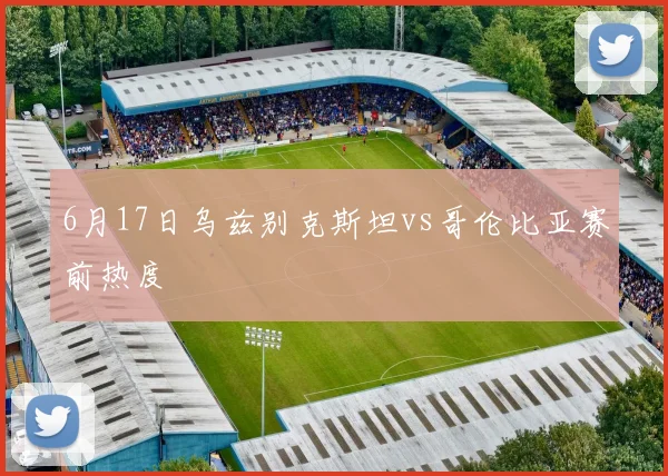 6月17日乌兹别克斯坦vs哥伦比亚赛前热度