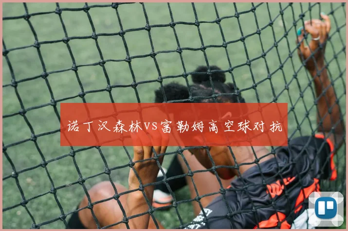 诺丁汉森林vs富勒姆高空球对抗