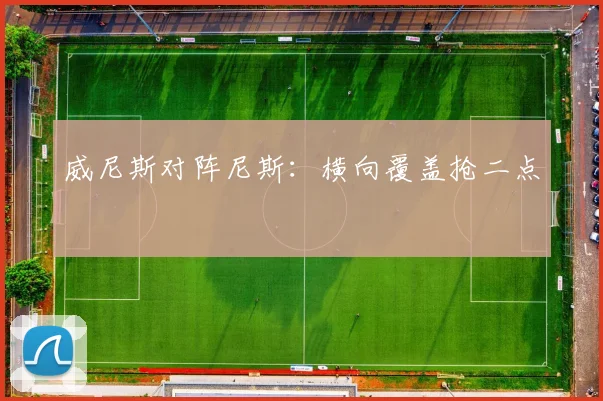 威尼斯对阵尼斯：横向覆盖抢二点