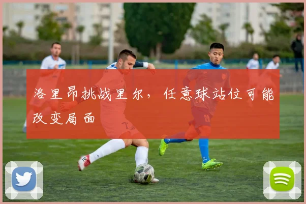 洛里昂挑战里尔,任意球站位可能改变局面