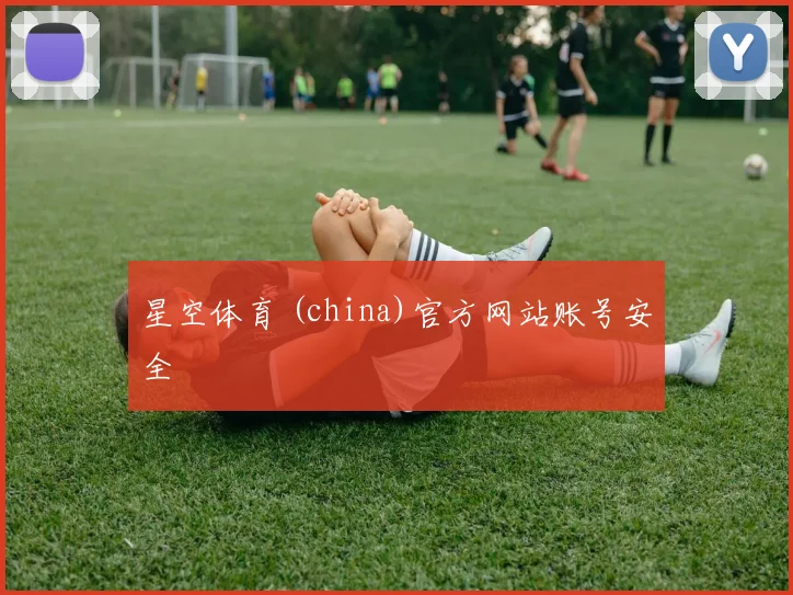 星空体育 (china)官方网站账号安全