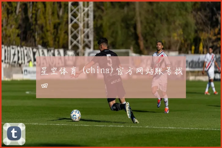 星空体育 (china)官方网站账号找回