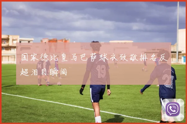 国家德比皇马巴萨球衣致敬排名反超泪目瞬间