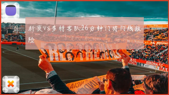 科莫vs多特客队26分钟门将门线救险