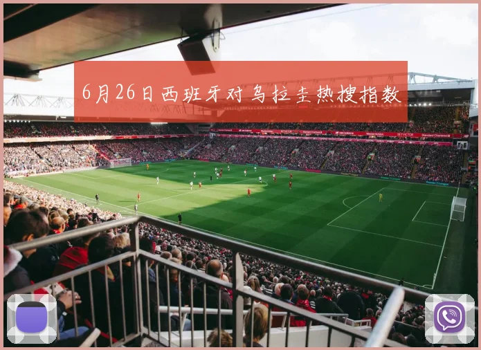 6月26日西班牙对乌拉圭热搜指数
