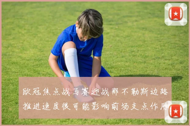 欧冠焦点战马赛迎战那不勒斯边路推进速度很可能影响前场支点作用