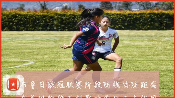 布鲁日欧冠联赛阶段防线协防距离在关键阶段可能影响前场支点作用