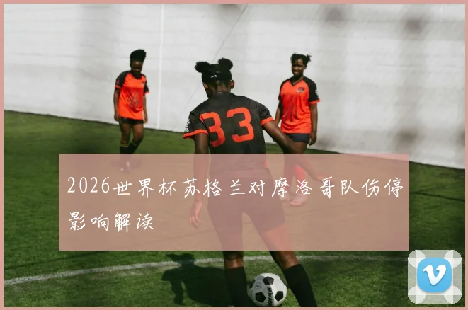 2026世界杯苏格兰对摩洛哥队伤停影响解读
