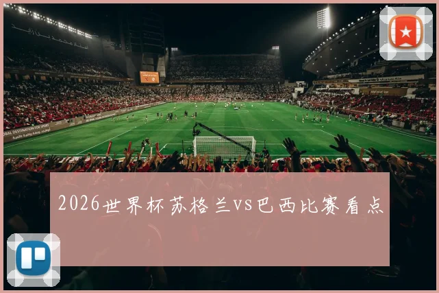 2026世界杯苏格兰vs巴西比赛看点