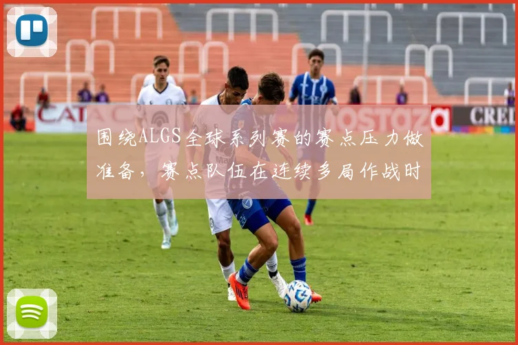 围绕ALGS全球系列赛的赛点压力做准备，赛点队伍在连续多局作战时该如何调整