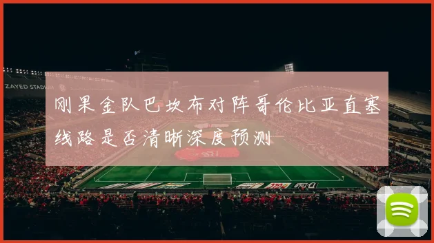 刚果金队巴坎布对阵哥伦比亚直塞线路是否清晰深度预测
