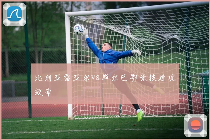 比利亚雷亚尔vs毕尔巴鄂竞技进攻效率
