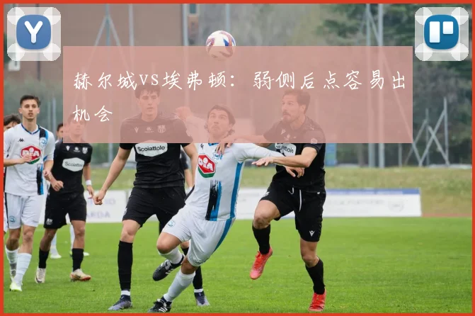 赫尔城vs埃弗顿：弱侧后点容易出机会