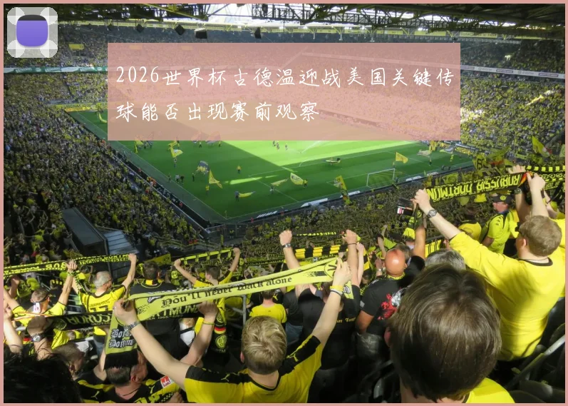 2026世界杯古德温迎战美国关键传球能否出现赛前观察
