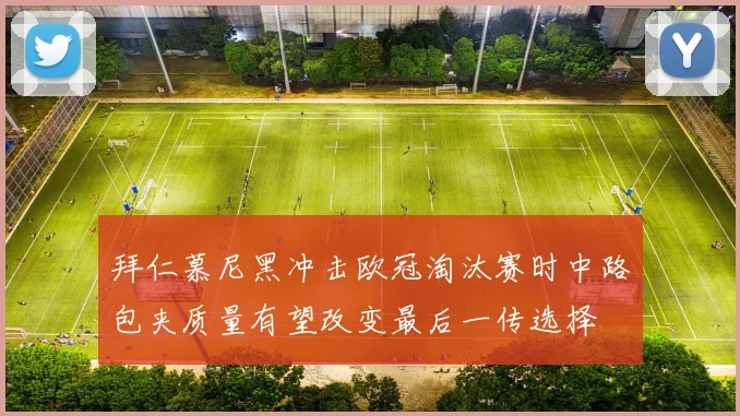 拜仁慕尼黑冲击欧冠淘汰赛时中路包夹质量有望改变最后一传选择