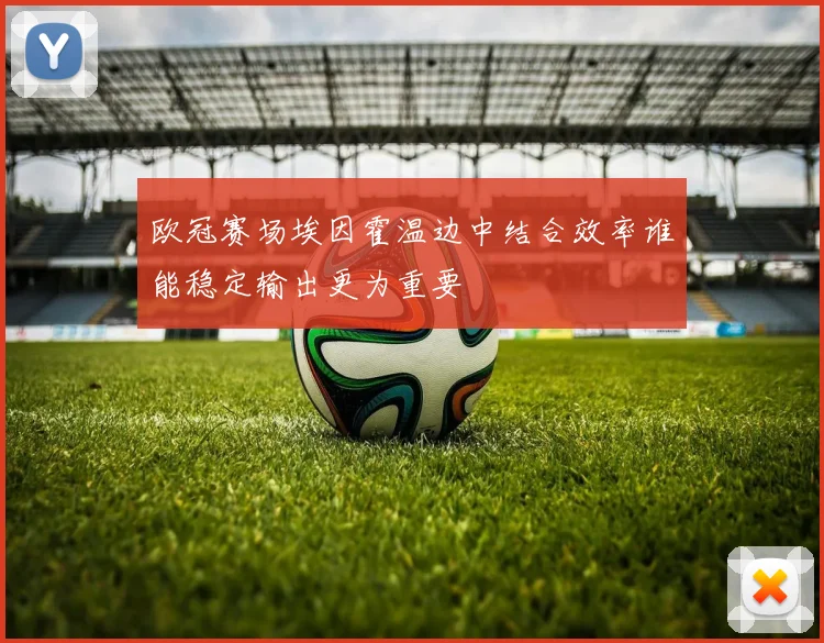 欧冠赛场埃因霍温边中结合效率谁能稳定输出更为重要