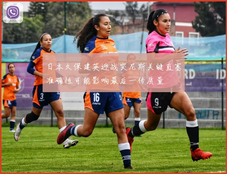 日本久保建英迎战突尼斯关键直塞准确性可能影响最后一传质量