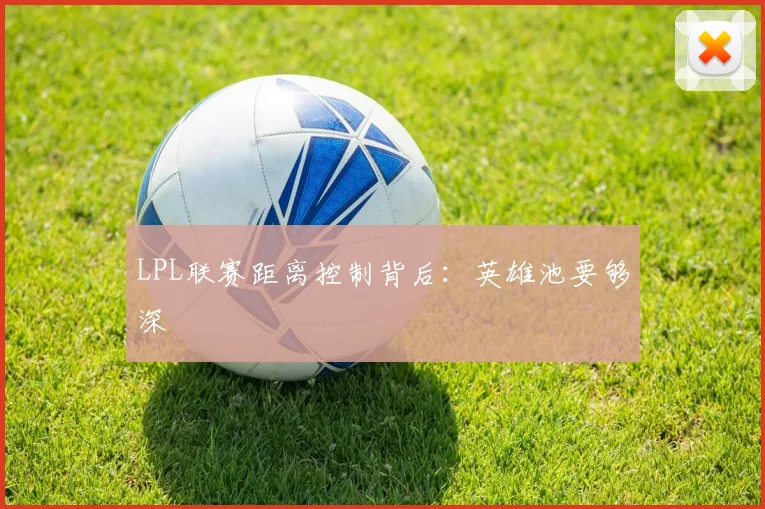 LPL联赛距离控制背后：英雄池要够深