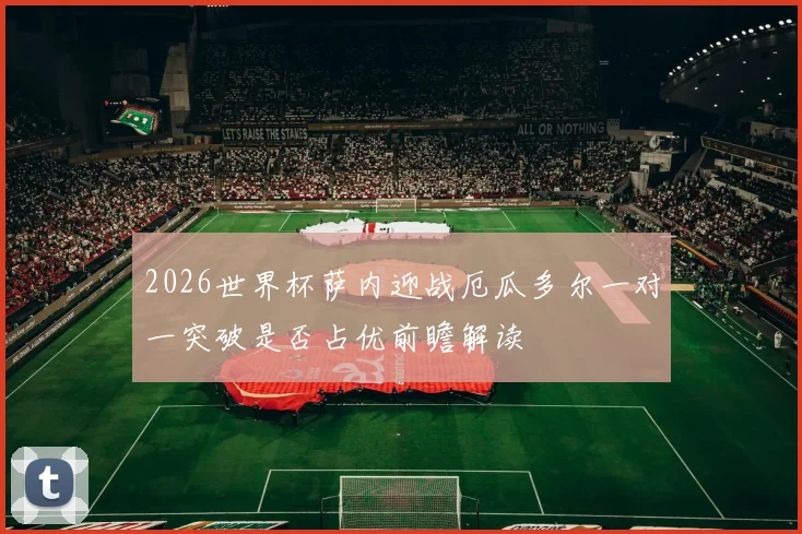 2026世界杯萨内迎战厄瓜多尔一对一突破是否占优前瞻解读